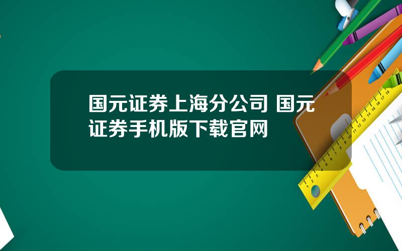 国元证券上海分公司 国元证券手机版下载官网